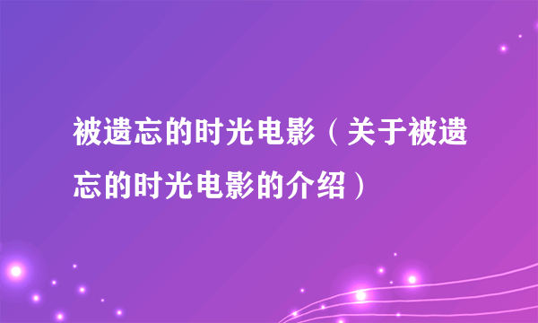 被遗忘的时光电影（关于被遗忘的时光电影的介绍）