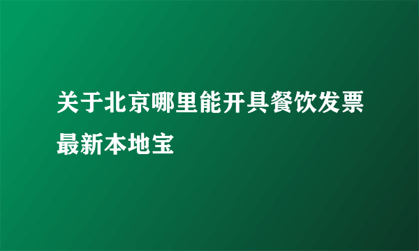 关于北京哪里能开具餐饮发票最新本地宝