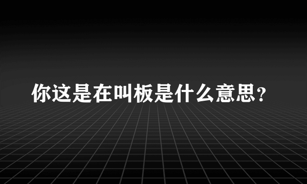 你这是在叫板是什么意思？