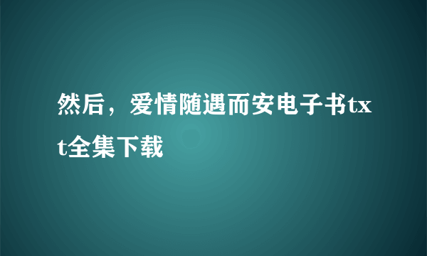 然后，爱情随遇而安电子书txt全集下载