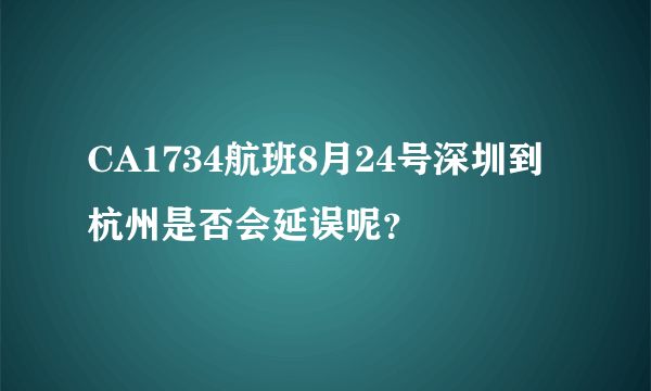 CA1734航班8月24号深圳到杭州是否会延误呢？