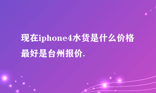 现在iphone4水货是什么价格最好是台州报价.