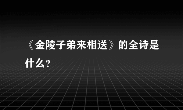 《金陵子弟来相送》的全诗是什么？