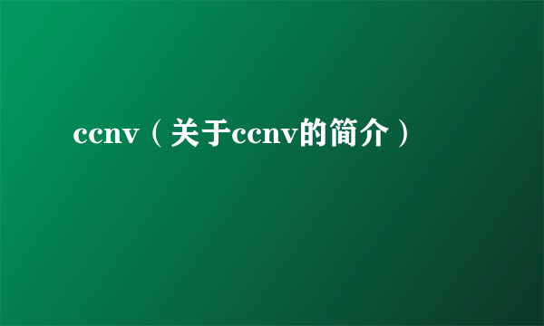 ccnv（关于ccnv的简介）