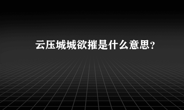 黒云压城城欲摧是什么意思？