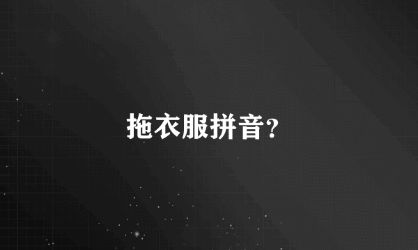 拖衣服拼音？