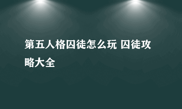 第五人格囚徒怎么玩 囚徒攻略大全