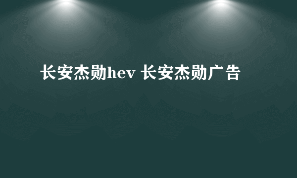 长安杰勋hev 长安杰勋广告