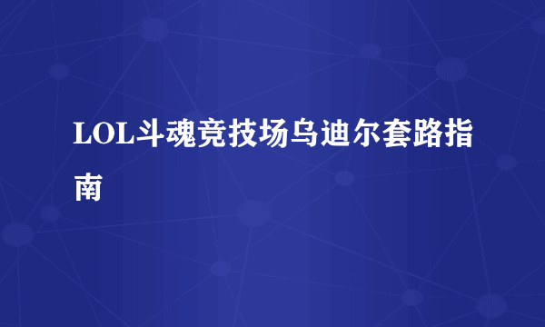 LOL斗魂竞技场乌迪尔套路指南