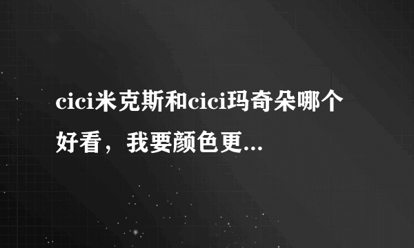 cici米克斯和cici玛奇朵哪个好看，我要颜色更明显的。