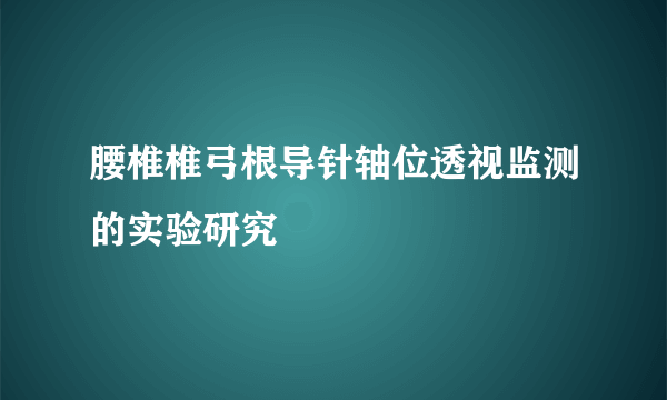 腰椎椎弓根导针轴位透视监测的实验研究