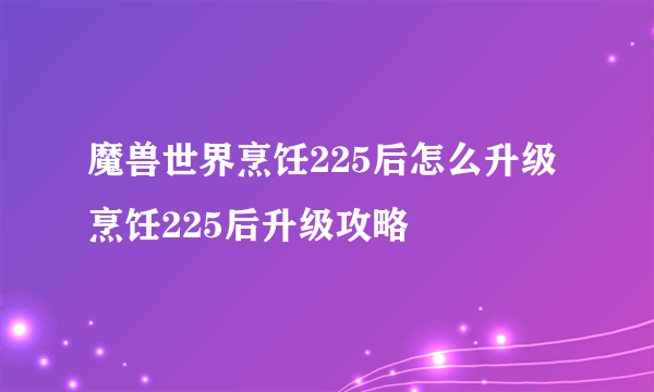 魔兽世界烹饪225后怎么升级 烹饪225后升级攻略