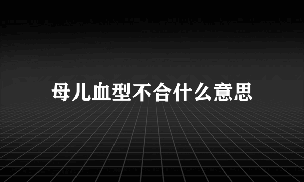 母儿血型不合什么意思