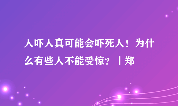 人吓人真可能会吓死人！为什么有些人不能受惊？丨郑堃