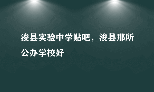 浚县实验中学贴吧，浚县那所公办学校好