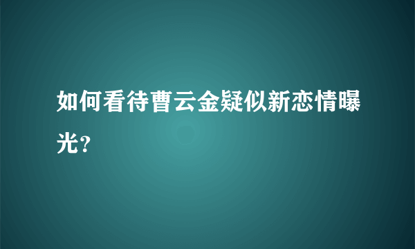 如何看待曹云金疑似新恋情曝光？