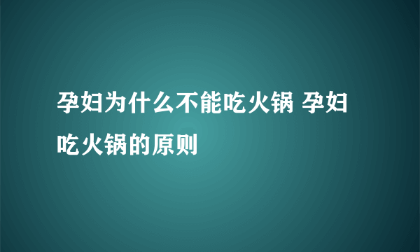 孕妇为什么不能吃火锅 孕妇吃火锅的原则