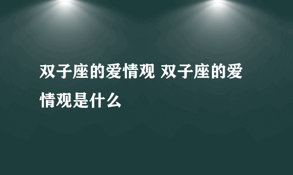 双子座的爱情观 双子座的爱情观是什么