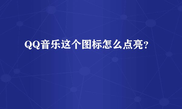 QQ音乐这个图标怎么点亮？