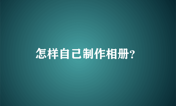 怎样自己制作相册？