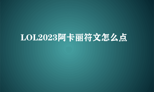 LOL2023阿卡丽符文怎么点