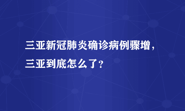 三亚新冠肺炎确诊病例骤增，三亚到底怎么了？