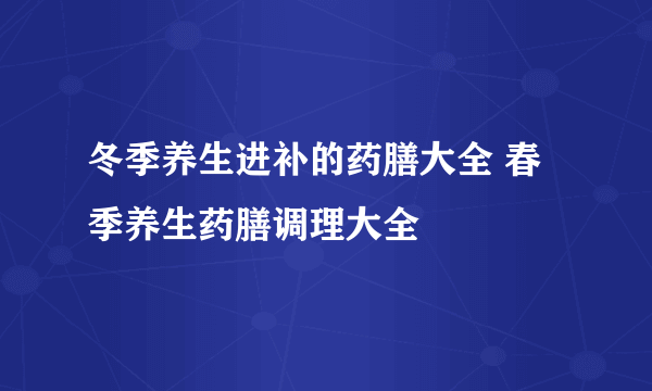 冬季养生进补的药膳大全 春季养生药膳调理大全