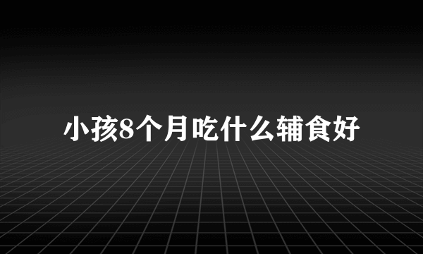 小孩8个月吃什么辅食好