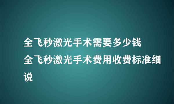 全飞秒激光手术需要多少钱 全飞秒激光手术费用收费标准细说