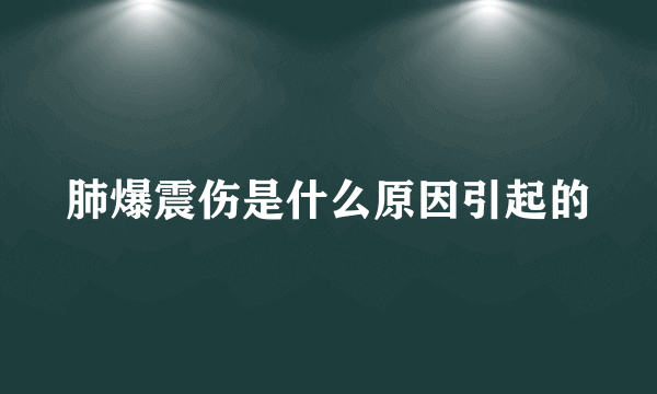 肺爆震伤是什么原因引起的