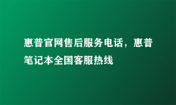 惠普官网售后服务电话，惠普笔记本全国客服热线