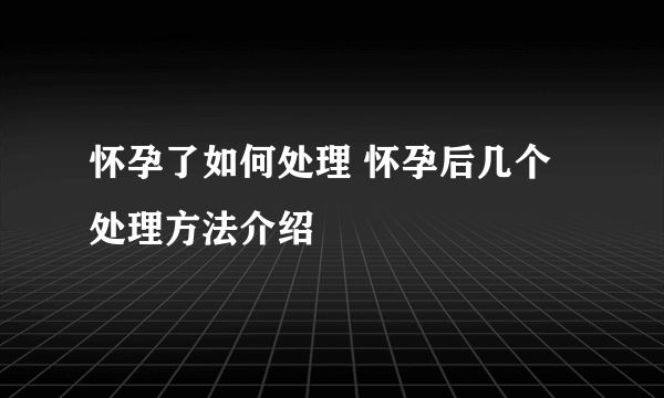 怀孕了如何处理 怀孕后几个处理方法介绍