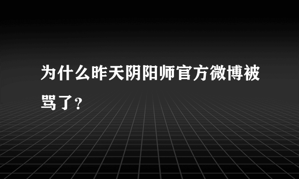 为什么昨天阴阳师官方微博被骂了？