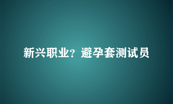 新兴职业？避孕套测试员