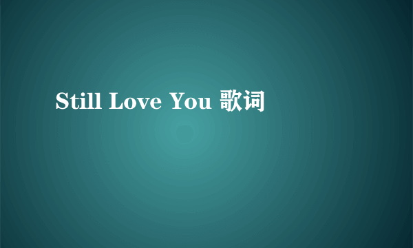 Still Love You 歌词