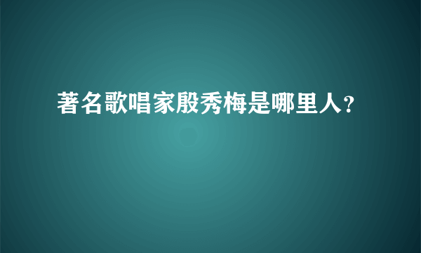 著名歌唱家殷秀梅是哪里人？