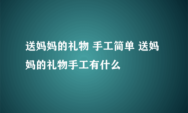 送妈妈的礼物 手工简单 送妈妈的礼物手工有什么