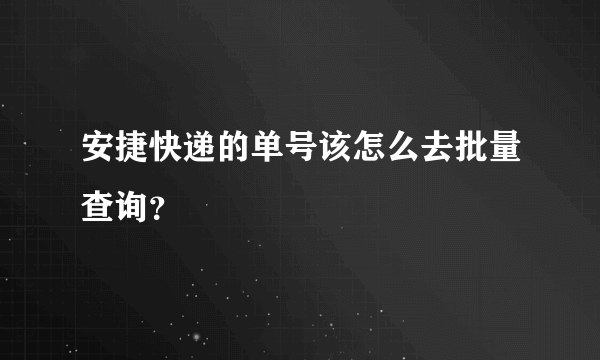 安捷快递的单号该怎么去批量查询？