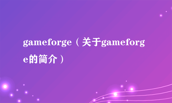 gameforge（关于gameforge的简介）