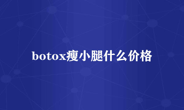 botox瘦小腿什么价格