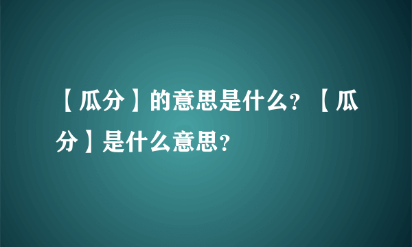 【瓜分】的意思是什么？【瓜分】是什么意思？