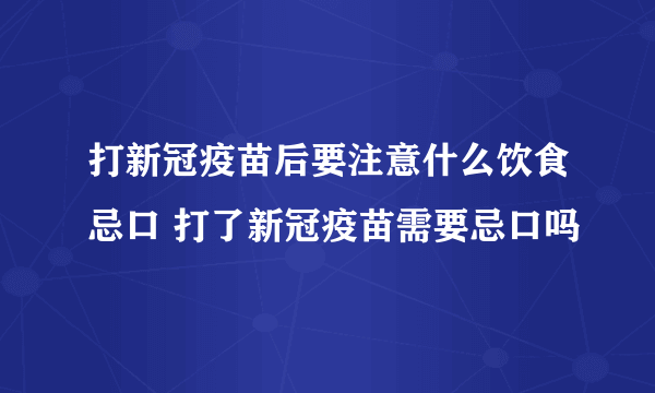 打新冠疫苗后要注意什么饮食忌口 打了新冠疫苗需要忌口吗