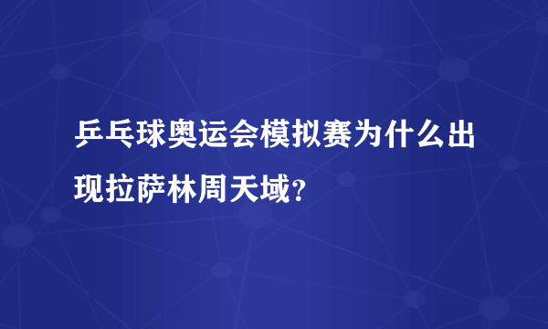 乒乓球奥运会模拟赛为什么出现拉萨林周天域？