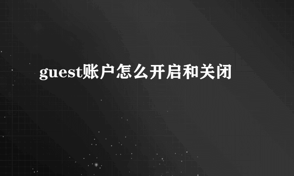 guest账户怎么开启和关闭