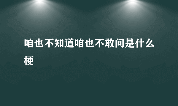 咱也不知道咱也不敢问是什么梗