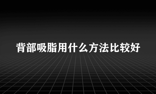 背部吸脂用什么方法比较好