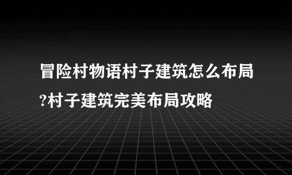 冒险村物语村子建筑怎么布局?村子建筑完美布局攻略