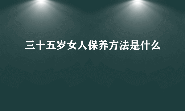 三十五岁女人保养方法是什么