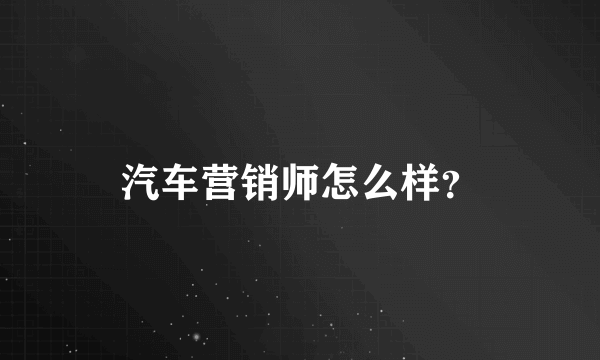 汽车营销师怎么样？