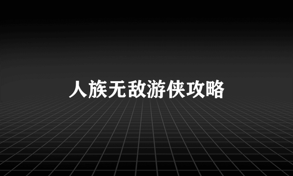 人族无敌游侠攻略